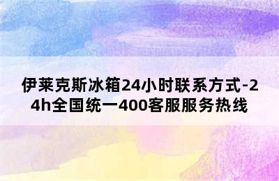 伊莱克斯冰箱24小时联系方式-24h全国统一400客服服务热线