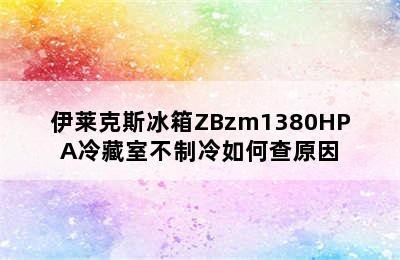 伊莱克斯冰箱ZBzm1380HPA冷藏室不制冷如何查原因