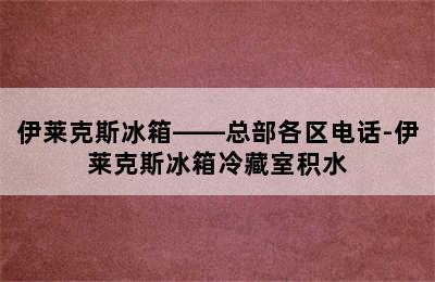 伊莱克斯冰箱——总部各区电话-伊莱克斯冰箱冷藏室积水