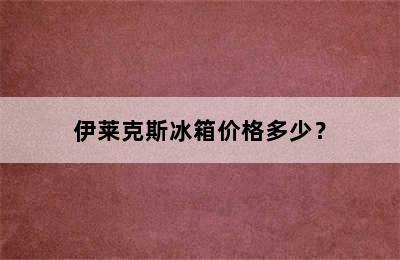 伊莱克斯冰箱价格多少？