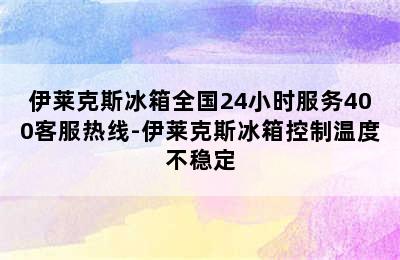 伊莱克斯冰箱全国24小时服务400客服热线-伊莱克斯冰箱控制温度不稳定