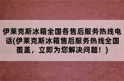 伊莱克斯冰箱全国各售后服务热线电话(伊莱克斯冰箱售后服务热线全国覆盖，立即为您解决问题！)