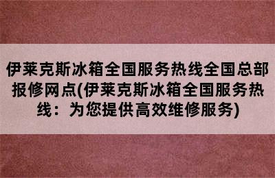 伊莱克斯冰箱全国服务热线全国总部报修网点(伊莱克斯冰箱全国服务热线：为您提供高效维修服务)