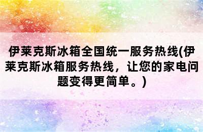 伊莱克斯冰箱全国统一服务热线(伊莱克斯冰箱服务热线，让您的家电问题变得更简单。)