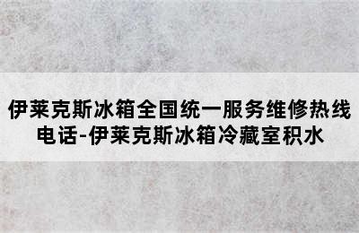 伊莱克斯冰箱全国统一服务维修热线电话-伊莱克斯冰箱冷藏室积水