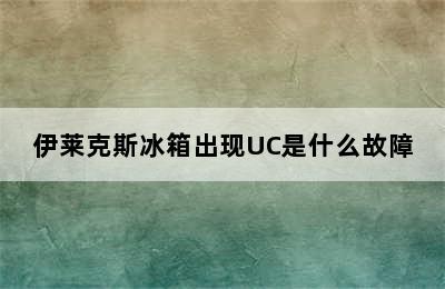 伊莱克斯冰箱出现UC是什么故障