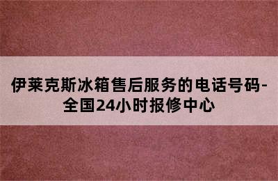 伊莱克斯冰箱售后服务的电话号码-全国24小时报修中心