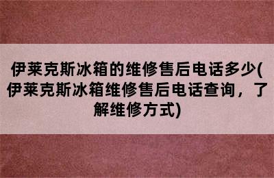 伊莱克斯冰箱的维修售后电话多少(伊莱克斯冰箱维修售后电话查询，了解维修方式)