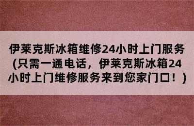 伊莱克斯冰箱维修24小时上门服务(只需一通电话，伊莱克斯冰箱24小时上门维修服务来到您家门口！)