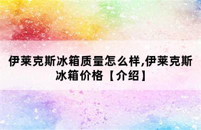 伊莱克斯冰箱质量怎么样,伊莱克斯冰箱价格【介绍】