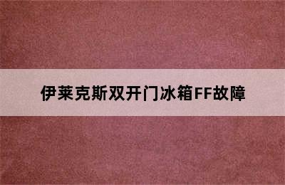 伊莱克斯双开门冰箱FF故障