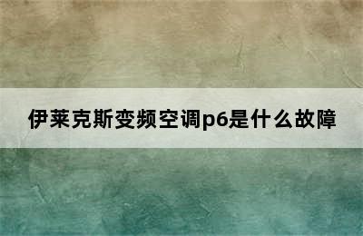 伊莱克斯变频空调p6是什么故障