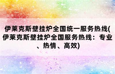 伊莱克斯壁挂炉全国统一服务热线(伊莱克斯壁挂炉全国服务热线：专业、热情、高效)