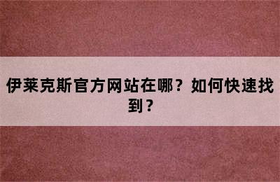 伊莱克斯官方网站在哪？如何快速找到？