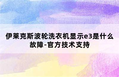 伊莱克斯波轮洗衣机显示e3是什么故障-官方技术支持