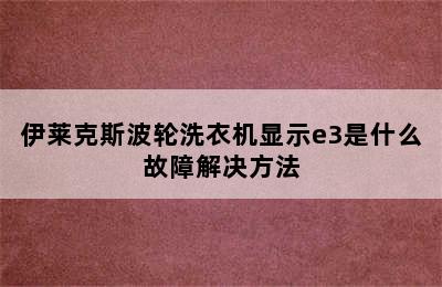 伊莱克斯波轮洗衣机显示e3是什么故障解决方法