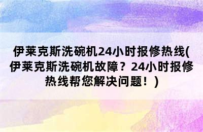 伊莱克斯洗碗机24小时报修热线(伊莱克斯洗碗机故障？24小时报修热线帮您解决问题！)