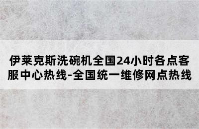 伊莱克斯洗碗机全国24小时各点客服中心热线-全国统一维修网点热线