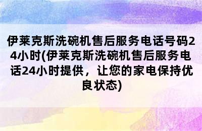 伊莱克斯洗碗机售后服务电话号码24小时(伊莱克斯洗碗机售后服务电话24小时提供，让您的家电保持优良状态)