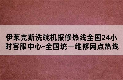 伊莱克斯洗碗机报修热线全国24小时客服中心-全国统一维修网点热线