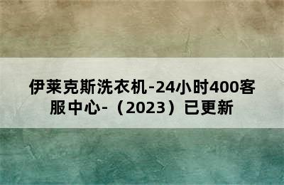 伊莱克斯洗衣机-24小时400客服中心-（2023）已更新