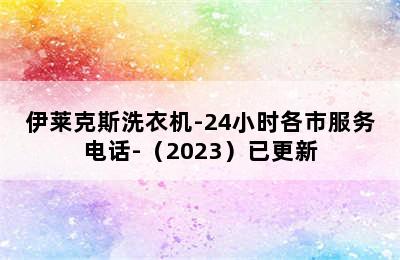 伊莱克斯洗衣机-24小时各市服务电话-（2023）已更新