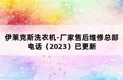 伊莱克斯洗衣机-厂家售后维修总部电话（2023）已更新