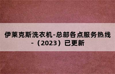 伊莱克斯洗衣机-总部各点服务热线-（2023）已更新