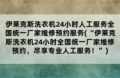 伊莱克斯洗衣机24小时人工服务全国统一厂家维修预约服务(“伊莱克斯洗衣机24小时全国统一厂家维修预约，尽享专业人工服务！”)