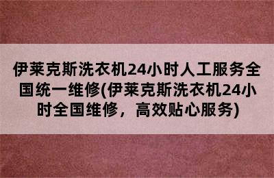 伊莱克斯洗衣机24小时人工服务全国统一维修(伊莱克斯洗衣机24小时全国维修，高效贴心服务)