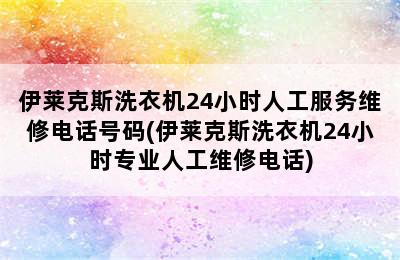 伊莱克斯洗衣机24小时人工服务维修电话号码(伊莱克斯洗衣机24小时专业人工维修电话)