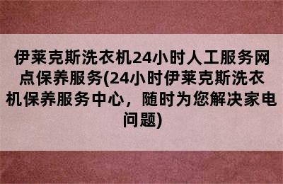 伊莱克斯洗衣机24小时人工服务网点保养服务(24小时伊莱克斯洗衣机保养服务中心，随时为您解决家电问题)