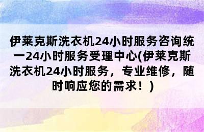 伊莱克斯洗衣机24小时服务咨询统一24小时服务受理中心(伊莱克斯洗衣机24小时服务，专业维修，随时响应您的需求！)