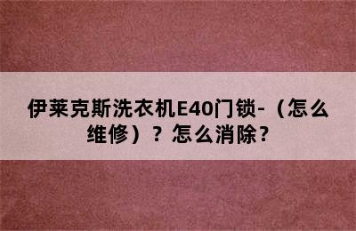 伊莱克斯洗衣机E40门锁-（怎么维修）？怎么消除？