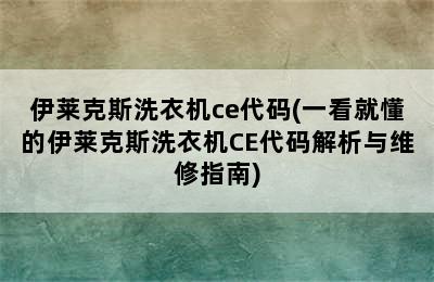 伊莱克斯洗衣机ce代码(一看就懂的伊莱克斯洗衣机CE代码解析与维修指南)