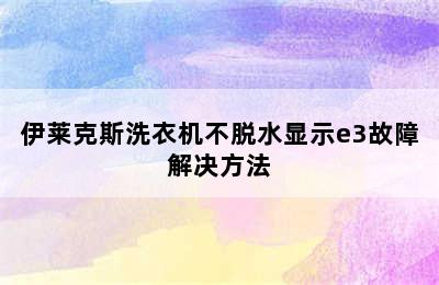 伊莱克斯洗衣机不脱水显示e3故障解决方法