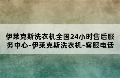 伊莱克斯洗衣机全国24小时售后服务中心-伊莱克斯洗衣机-客服电话