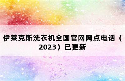 伊莱克斯洗衣机全国官网网点电话（2023）已更新