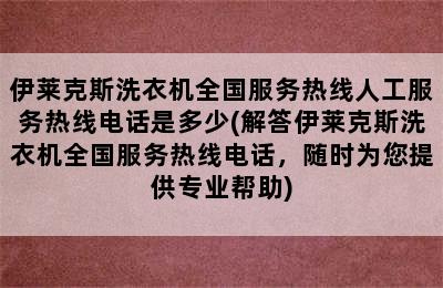 伊莱克斯洗衣机全国服务热线人工服务热线电话是多少(解答伊莱克斯洗衣机全国服务热线电话，随时为您提供专业帮助)