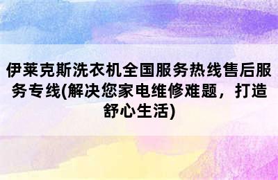 伊莱克斯洗衣机全国服务热线售后服务专线(解决您家电维修难题，打造舒心生活)