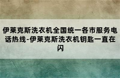 伊莱克斯洗衣机全国统一各市服务电话热线-伊莱克斯洗衣机钥匙一直在闪