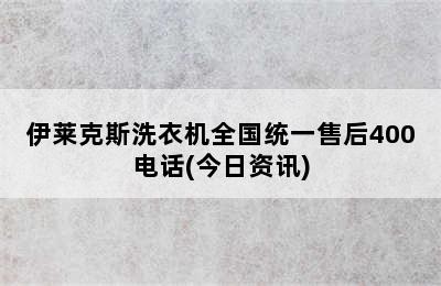 伊莱克斯洗衣机全国统一售后400电话(今日资讯)