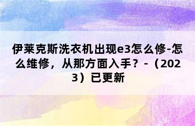 伊莱克斯洗衣机出现e3怎么修-怎么维修，从那方面入手？-（2023）已更新