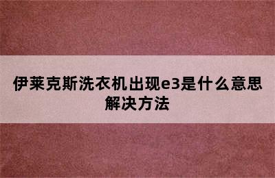 伊莱克斯洗衣机出现e3是什么意思解决方法