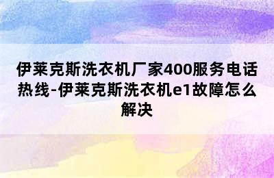 伊莱克斯洗衣机厂家400服务电话热线-伊莱克斯洗衣机e1故障怎么解决