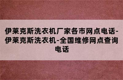 伊莱克斯洗衣机厂家各市网点电话-伊莱克斯洗衣机-全国维修网点查询电话