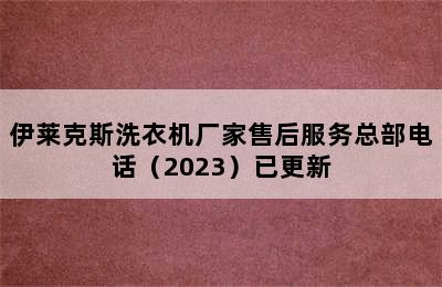 伊莱克斯洗衣机厂家售后服务总部电话（2023）已更新