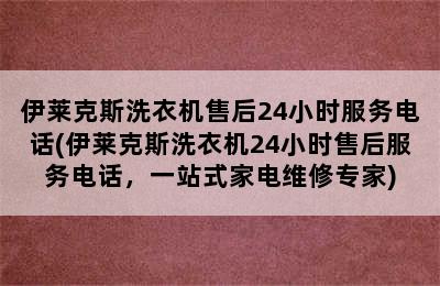 伊莱克斯洗衣机售后24小时服务电话(伊莱克斯洗衣机24小时售后服务电话，一站式家电维修专家)