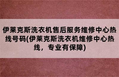 伊莱克斯洗衣机售后服务维修中心热线号码(伊莱克斯洗衣机维修中心热线，专业有保障)