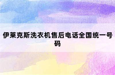 伊莱克斯洗衣机售后电话全国统一号码